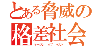 とある脅威の格差社会（マージン オブ バスト）