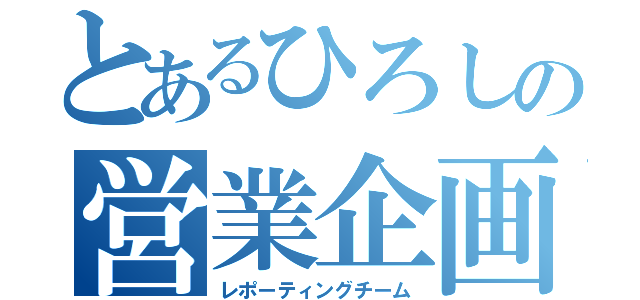 とあるひろしの営業企画（レポーティングチーム）