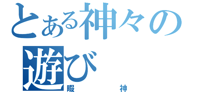 とある神々の遊び（暇神）