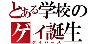 とある学校のゲイ誕生（ゲイバース）