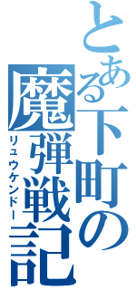 とある下町の魔弾戦記（リュウケンドー）