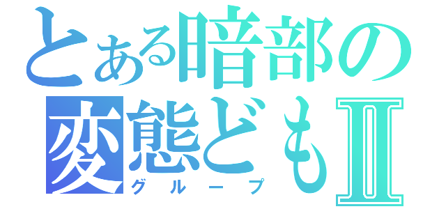 とある暗部の変態どもⅡ（グループ）