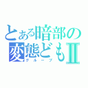 とある暗部の変態どもⅡ（グループ）