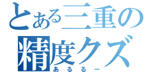 とある三重の精度クズ（あるるー）