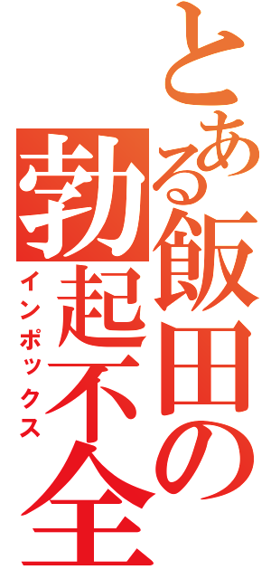 とある飯田の勃起不全（インポックス）