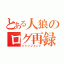 とある人狼のログ再録（ジャッジメント）