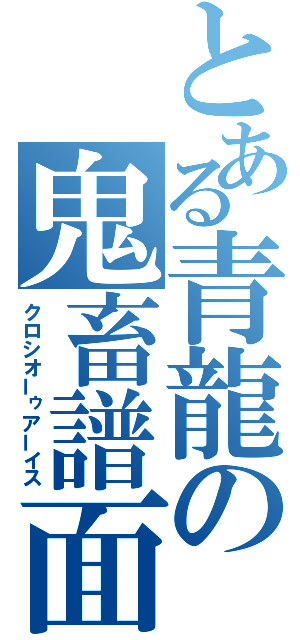 とある青龍の鬼畜譜面（クロシオーゥアーイス）