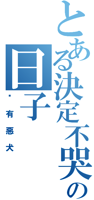 とある決定不哭の日子（內有惡犬）