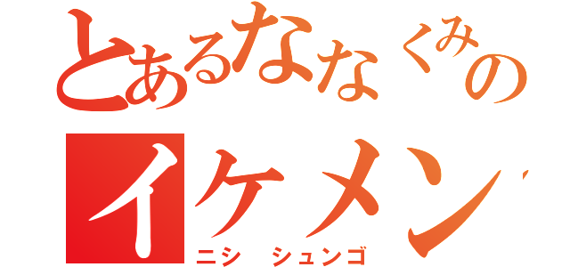 とあるななくみのイケメン（ニシ シュンゴ）