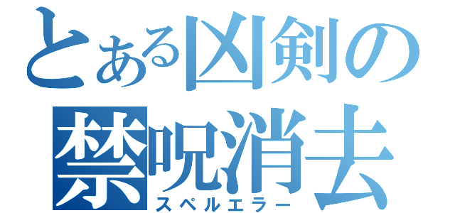 とある凶剣の禁呪消去（スペルエラー）