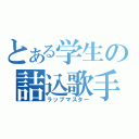 とある学生の詰込歌手（ラップマスター）