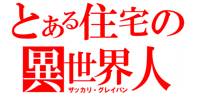 とある住宅の異世界人（ザッカリ・グレイバン）