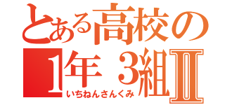 とある高校の１年３組Ⅱ（いちねんさんくみ）