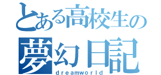 とある高校生の夢幻日記（ｄｒｅａｍｗｏｒｌｄ）