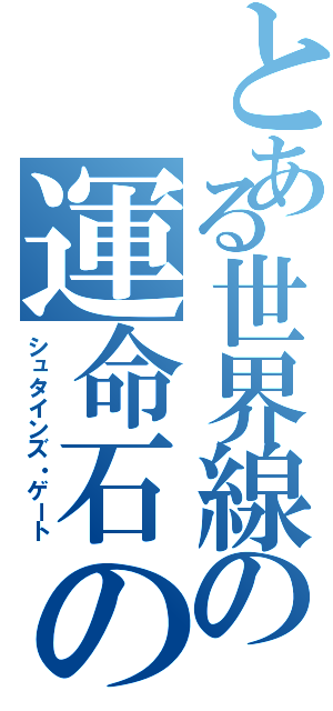 とある世界線の運命石の扉（シュタインズ・ゲート）