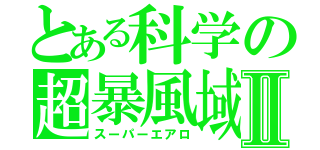 とある科学の超暴風域Ⅱ（スーパーエアロ）