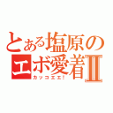 とある塩原のエボ愛着Ⅱ（カッコエエ！）