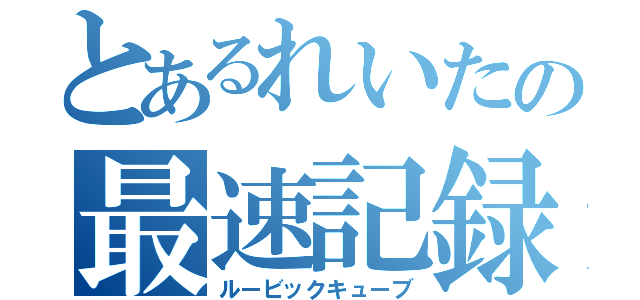 とあるれいたの最速記録（ルービックキューブ）