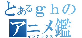 とあるｇｈのアニメ鑑賞（インデックス）