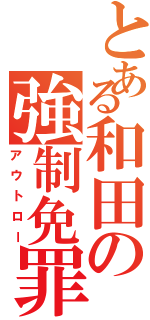 とある和田の強制免罪（アウトロー）