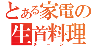 とある家電の生首料理（チーン）