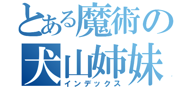 とある魔術の犬山姉妹（インデックス）