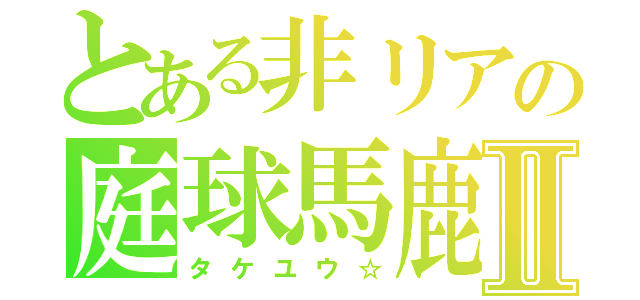 とある非リアの庭球馬鹿Ⅱ（タケユウ☆）