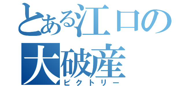 とある江口の大破産（ビクトリー）