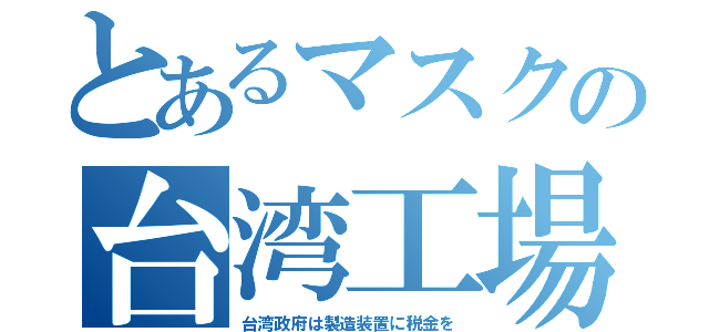 とあるマスクの台湾工場（台湾政府は製造装置に税金を）