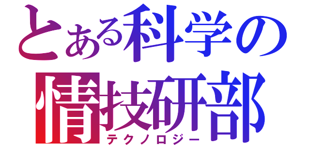 とある科学の情技研部（テクノロジー）