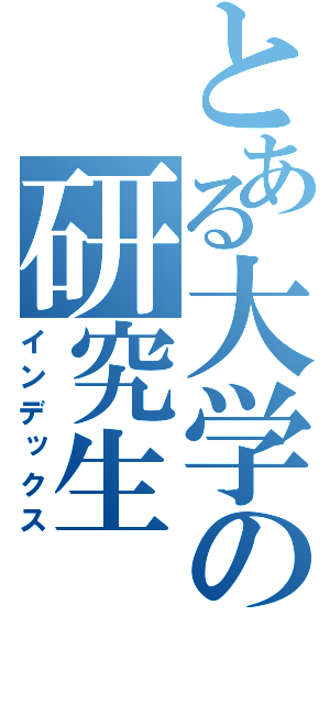 とある大学の研究生（インデックス）