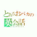 とあるおバカの英会話（イングリッシュ）