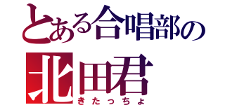 とある合唱部の北田君（きたっちょ）