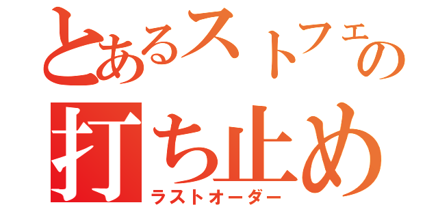 とあるストフェスの打ち止め（ラストオーダー）