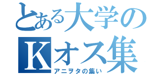 とある大学のＫオス集団（アニヲタの集い）