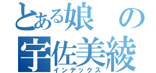 とある娘の宇佐美綾子（インデックス）