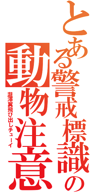 とある警戒標識の動物注意（瀧澤翼飛び出しチューイ）