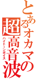 とあるオカマの超高音波（ハイトーンボイス）