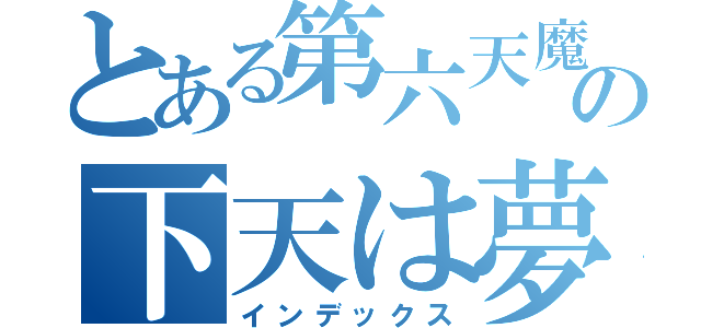 とある第六天魔王の下天は夢（インデックス）