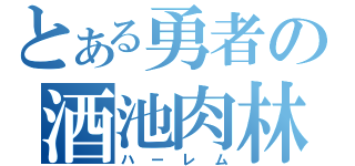 とある勇者の酒池肉林（ハーレム）