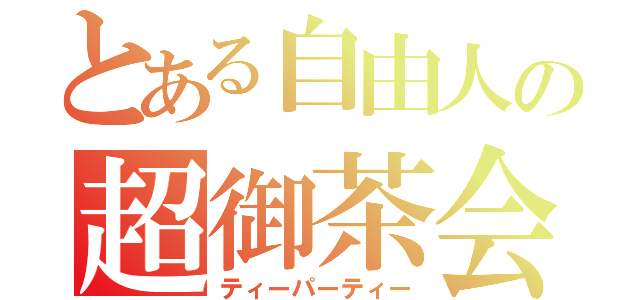 とある自由人の超御茶会（ティーパーティー）