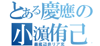 とある慶應の小濵侑己（最底辺非リア充）