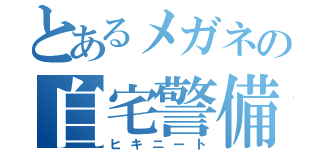 とあるメガネの自宅警備（ヒキニート）