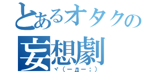 とあるオタクの妄想劇（ヾ（－д－；））