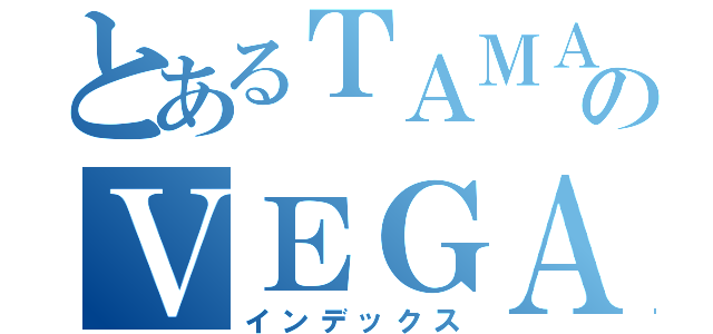 とあるＴＡＭＡＲＡのＶＥＧＡ（インデックス）