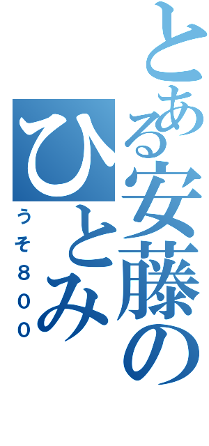 とある安藤のひとみⅡ（うそ８００）