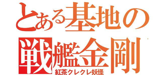 とある基地の戦艦金剛（紅茶クレクレ妖怪）