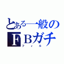 とある一般のＦＢガチ勢（フィル）