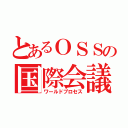 とあるＯＳＳの国際会議（ワールドプロセス）