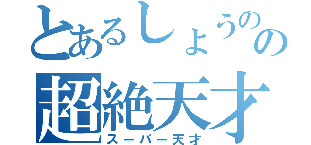 とあるしょうのの超絶天才（スーパー天才）